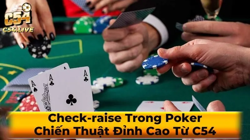Check-raise Trong Poker: Chiến Thuật Đỉnh Cao Từ C54