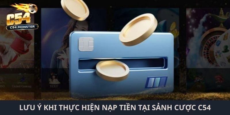 Lưu ý khi thực hiện nạp tiền tại sảnh cược C54